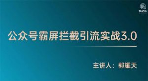 郭耀天《公众号霸屏拦截引流实战3.0》课程视频-千羽学社