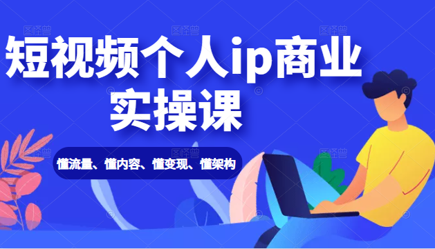 短视频个人IP商业实操课： 懂流量、懂内容、懂变现、懂架构-千羽学社