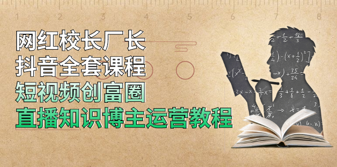 网红校长厂长：抖音全套课程，短视频创富圈直播知识博主运营教程-千羽学社
