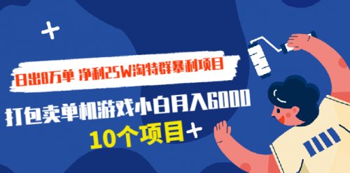 净利25W淘特群暴利项目+打包卖单机游戏小白月入6000 (10个项目)-千羽学社