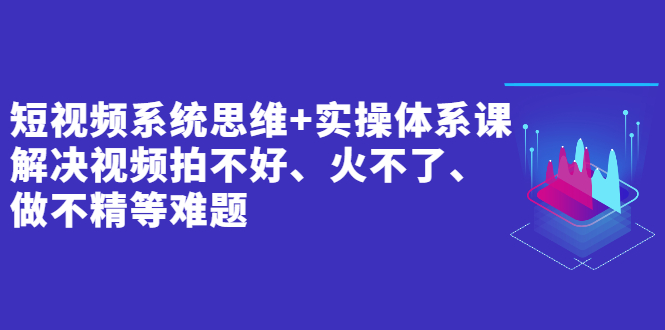 狗哥笔记：短视频系统思维+实操体系课-视频教程-千羽学社