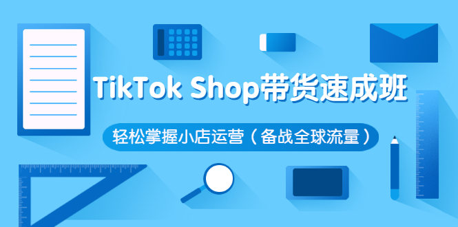 TikTok Shop带货速成班 轻松掌握小店运营-备战全球流量价值3599元-千羽学社