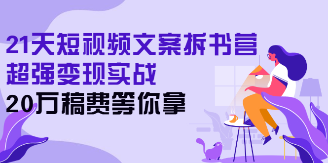 21天短视频文案拆书营，超强变现实战，搞定各类书单短视频文案-千羽学社