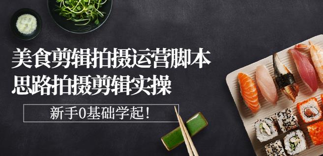 美食剪辑拍摄运营脚本思路拍摄剪辑实操-视频教程-千羽学社