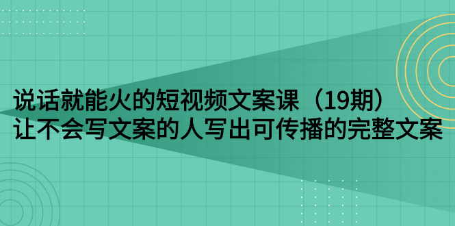 说话就能火的短视频文案课-19期视频教程-千羽学社