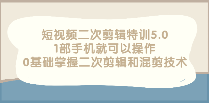 短视频二次剪辑特训5.0，1部手机就可以操作，0基础掌握二次剪辑和混剪技术-千羽学社