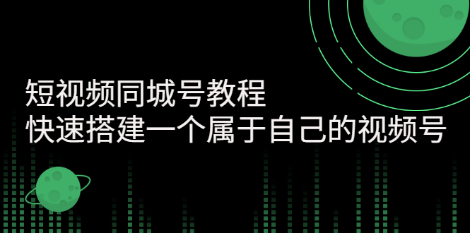 短视频同城号教程：快速搭建一个属于自己的视频号-价值599元-千羽学社