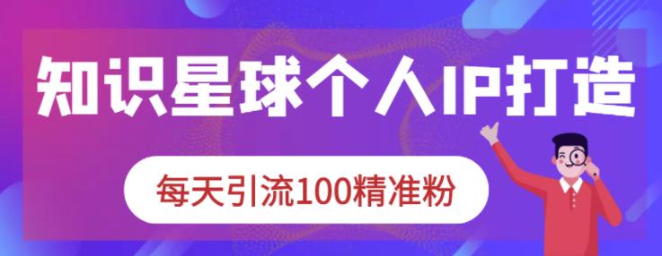 知识星球个人IP打造系列课程，每天引流100精准粉-千羽学社