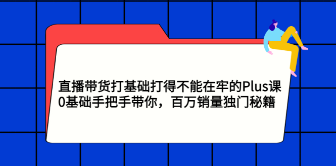 直播带货打基础打得不能在牢的Plus课，0基础手把手带你-视频教程-千羽学社