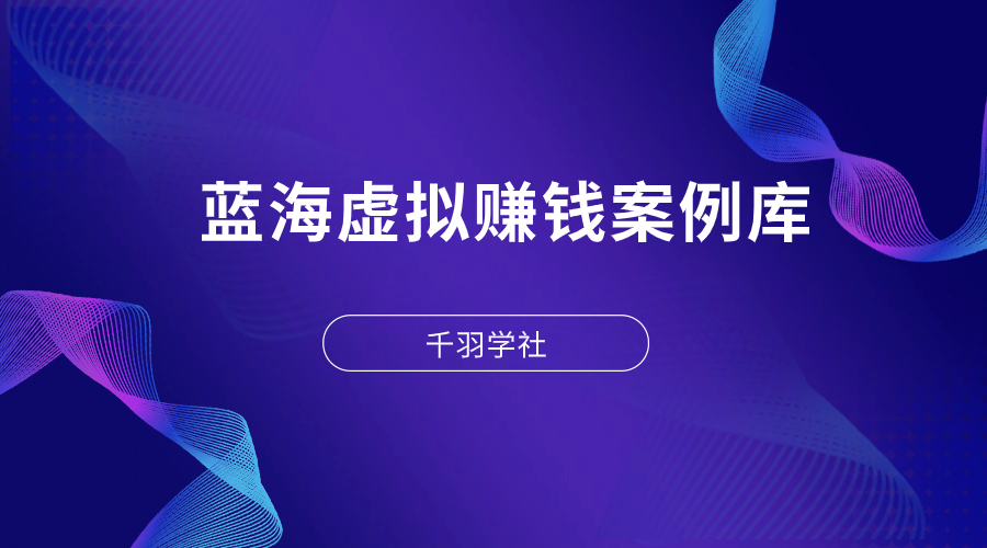 蓝海虚拟资源 · 赚钱案例库（108个）-千羽学社