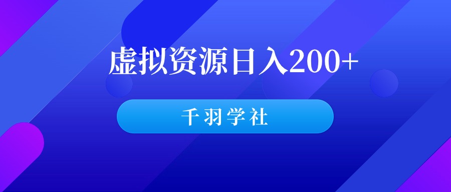 虚拟资源整合变现项目，日入200+，操作简单！-千羽学社