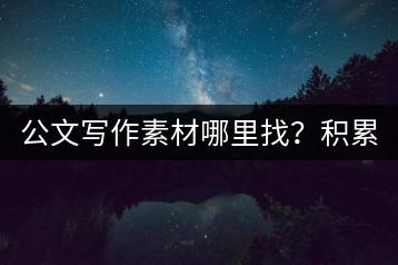 公文写作素材哪里找？积累摘抄大全有哪些实用技巧？-千羽学社
