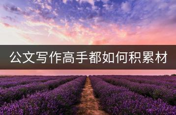 公文写作高手都如何积累材料？有哪些独特的技巧可以借鉴？-千羽学社