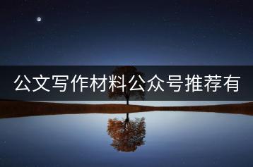 公文写作材料公众号推荐有哪些？如何选择优质公众号？-千羽学社