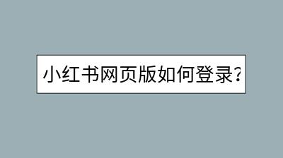 小红书网页版如何登录？功能与APP有何不同？-千羽学社