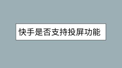 快手是否支持投屏功能？如何实现投屏？-千羽学社