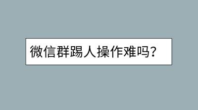 微信群踢人操作难吗？微信账号可以注销吗？-千羽学社