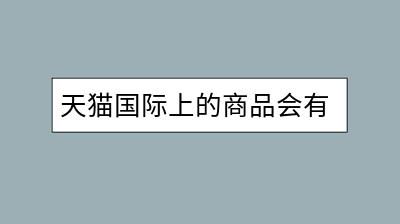 天猫国际上的商品会有假货吗？-千羽学社