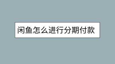 闲鱼怎么进行分期付款？安全可靠吗？-千羽学社