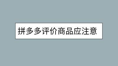 拼多多评价商品应注意什么？如何写好评？-千羽学社