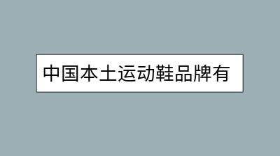 中国本土运动鞋品牌有哪些？哪些最值得买？-千羽学社