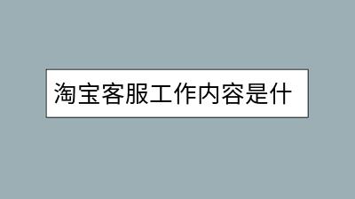 淘宝客服工作内容是什么？需要掌握哪些技能？-千羽学社