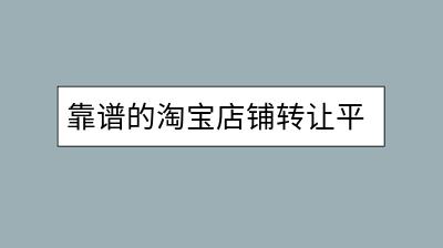 靠谱的淘宝店铺转让平台怎么选择？-千羽学社
