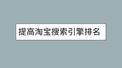 提高淘宝搜索引擎排名，有哪些实用技巧？-千羽学社