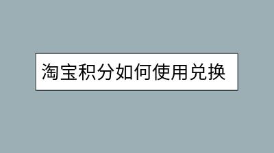 淘宝积分如何使用兑换？兑换流程复杂吗？-千羽学社