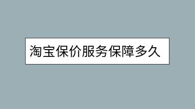 淘宝保价服务保障多久？如何申请保价？-千羽学社