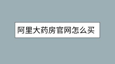 阿里大药房官网怎么买药？有哪些优惠活动？-千羽学社