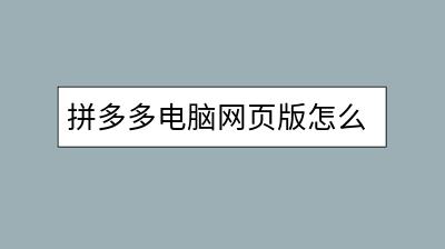 拼多多电脑网页版怎么登录？使用方便吗？-千羽学社