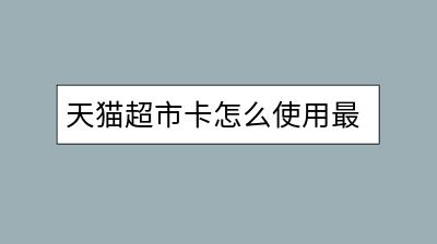 天猫超市卡怎么使用最划算？有哪些使用技巧？-千羽学社