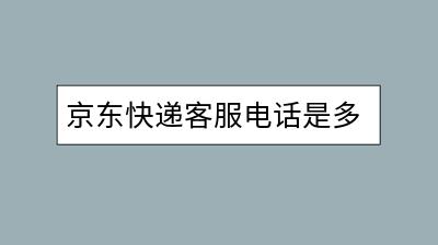 京东快递客服电话是多少？如何联系更高效？-千羽学社