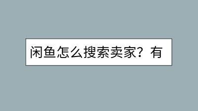 闲鱼怎么搜索卖家？有哪些技巧可以提高效率？-千羽学社
