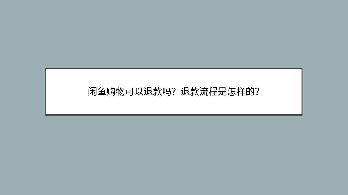 闲鱼购物可以退款吗？退款流程是怎样的？