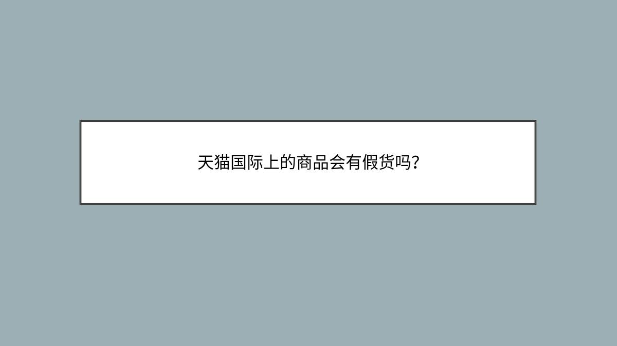 天猫国际上的商品会有假货吗？