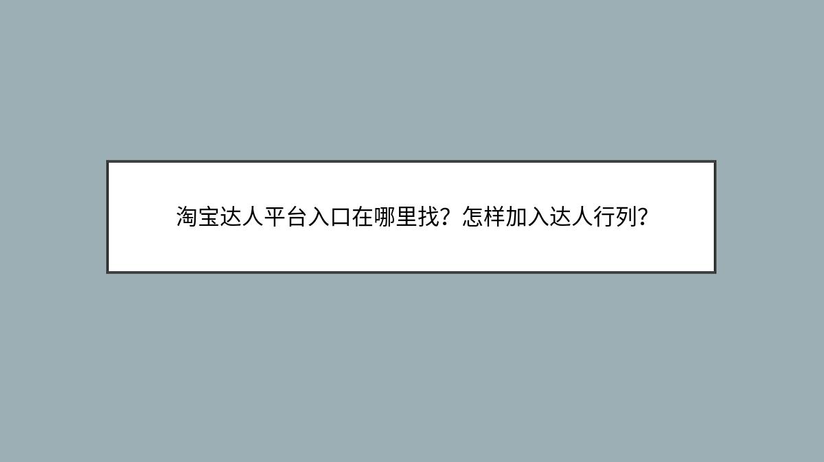 淘宝达人平台入口在哪里找？怎样加入达人行列？