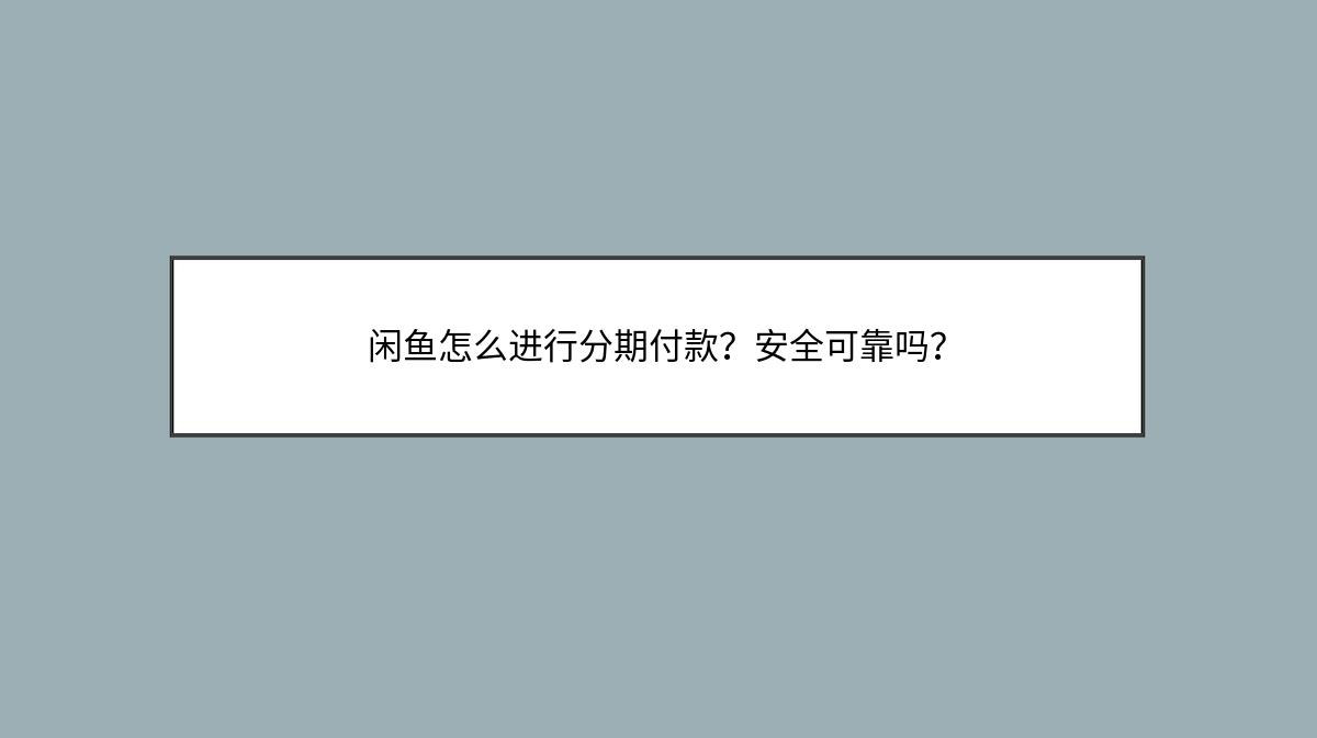 闲鱼怎么进行分期付款？安全可靠吗？