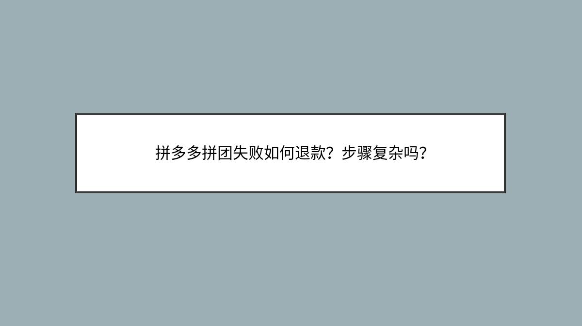 拼多多拼团失败如何退款？步骤复杂吗？