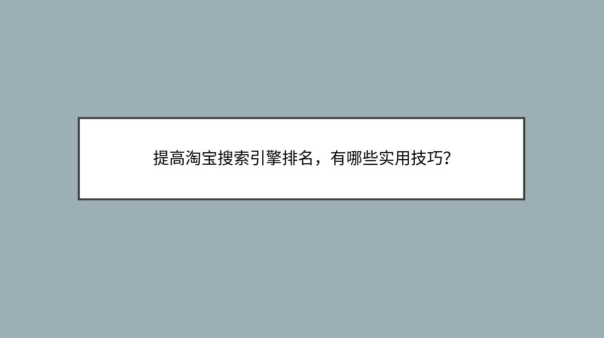 提高淘宝搜索引擎排名，有哪些实用技巧？