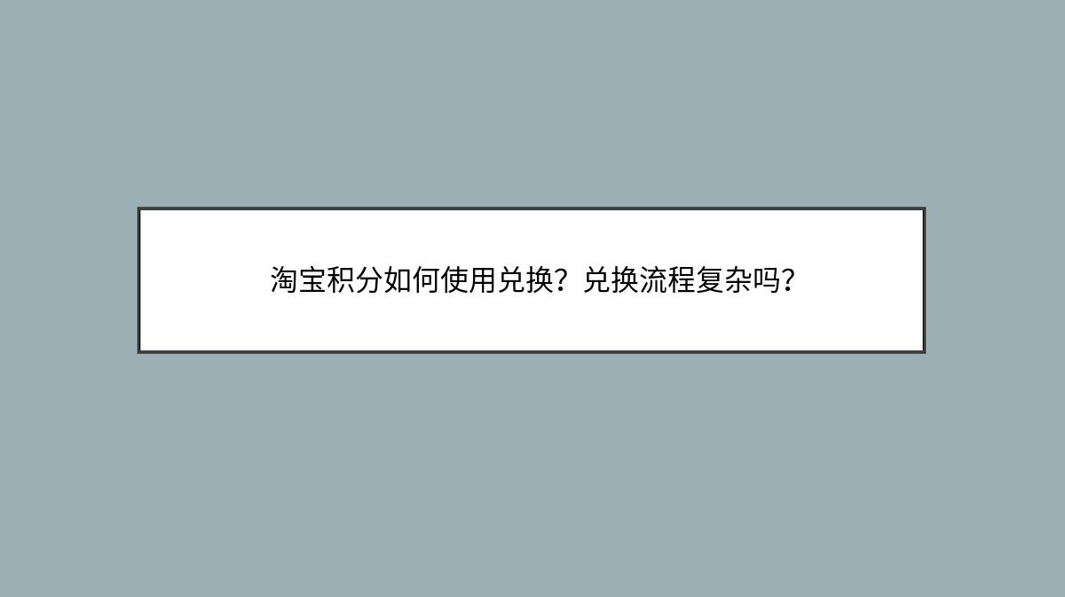 淘宝积分如何使用兑换？兑换流程复杂吗？