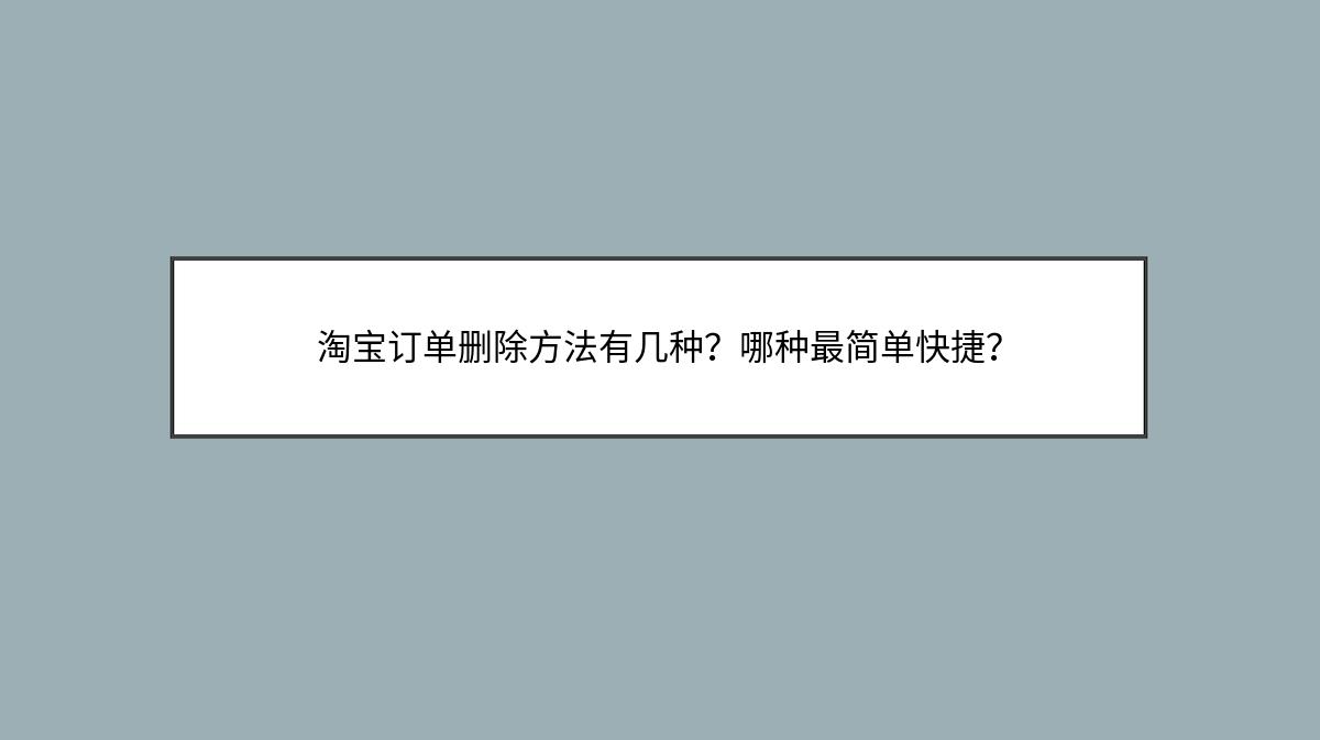 淘宝订单删除方法有几种？哪种最简单快捷？