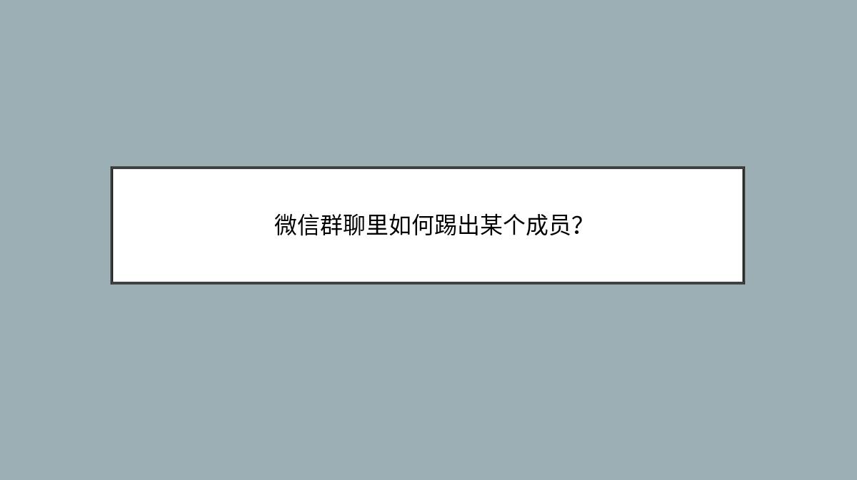 微信群聊里如何踢出某个成员？