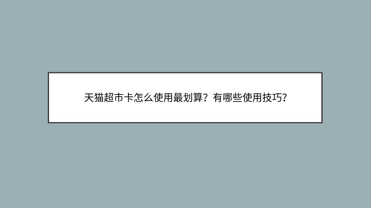 天猫超市卡怎么使用最划算？有哪些使用技巧？