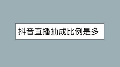 抖音直播抽成比例是多少？如何提高直播收益？-千羽学社