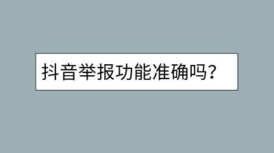 抖音举报功能准确吗？如何提高举报成功率？-千羽学社