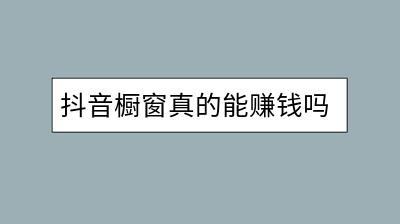 抖音橱窗真的能赚钱吗？需要满足哪些条件？-千羽学社