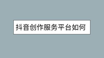 抖音创作服务平台如何使用？有哪些功能要点？-千羽学社
