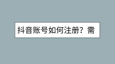 抖音账号如何注册？需要注意哪些细节？-千羽学社